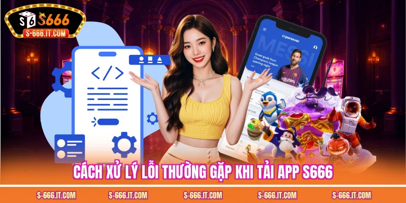 Cách xử lý lỗi thường gặp khi tải app S666