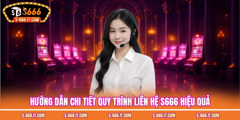 Hướng dẫn chi tiết quy trình liên hệ S666 hiệu quả